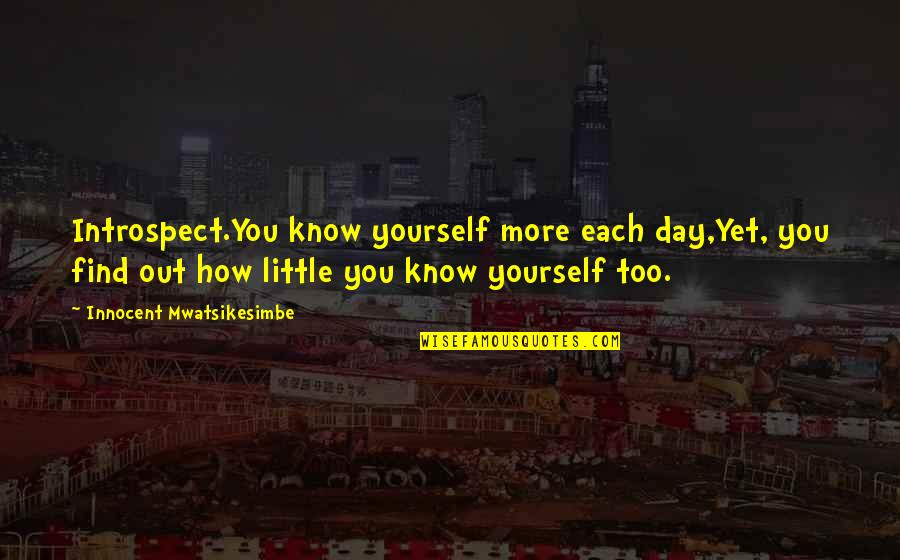 Summer Saturdays Quotes By Innocent Mwatsikesimbe: Introspect.You know yourself more each day,Yet, you find Summer Saturdays Quotes By Innocent Mwatsikesimbe: Introspect.You know yourself more each day,Yet, you find