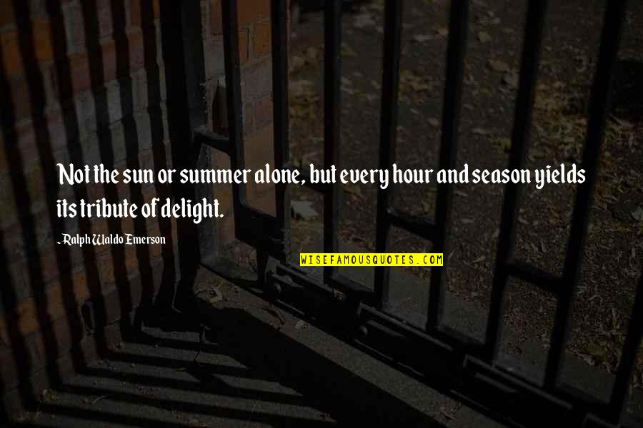 Summer Season Quotes By Ralph Waldo Emerson: Not the sun or summer alone, but every