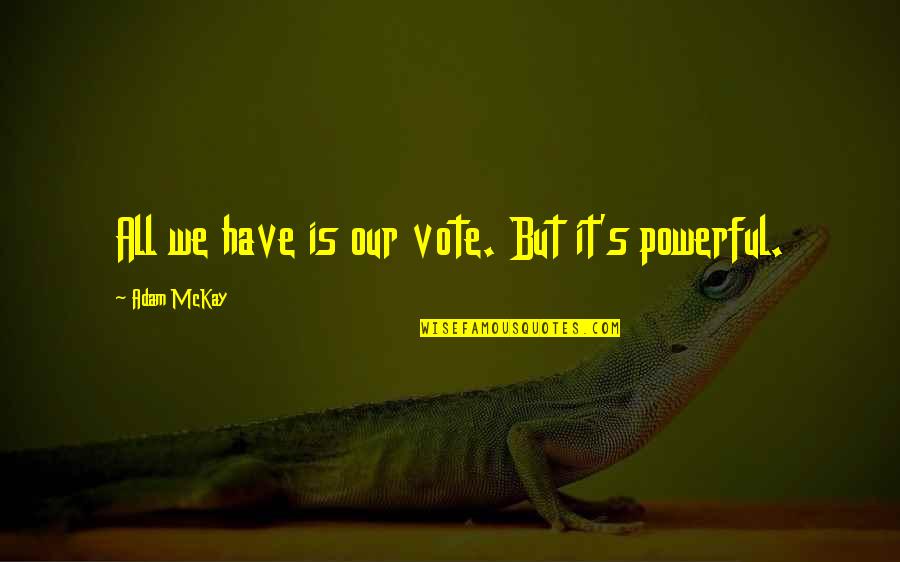 Summer Songs Quotes By Adam McKay: All we have is our vote. But it's Summer Songs Quotes By Adam McKay: All we have is our vote. But it's