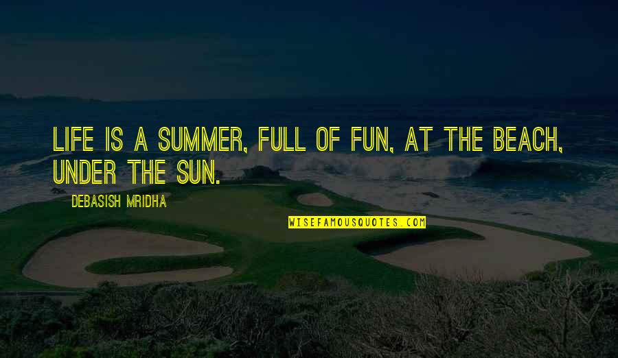 Summer Under The Sun Quotes By Debasish Mridha: Life is a summer, full of fun, at Summer Under The Sun Quotes By Debasish Mridha: Life is a summer, full of fun, at