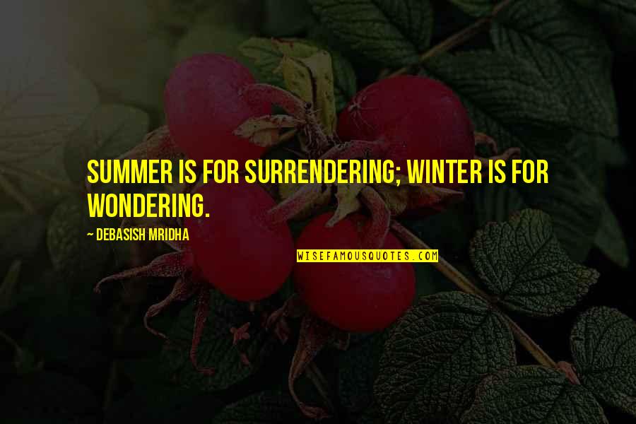 Summer Vs Winter Quotes By Debasish Mridha: Summer is for surrendering; winter is for wondering.