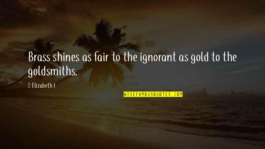 Summer Wars 2009 Quotes By Elizabeth I: Brass shines as fair to the ignorant as