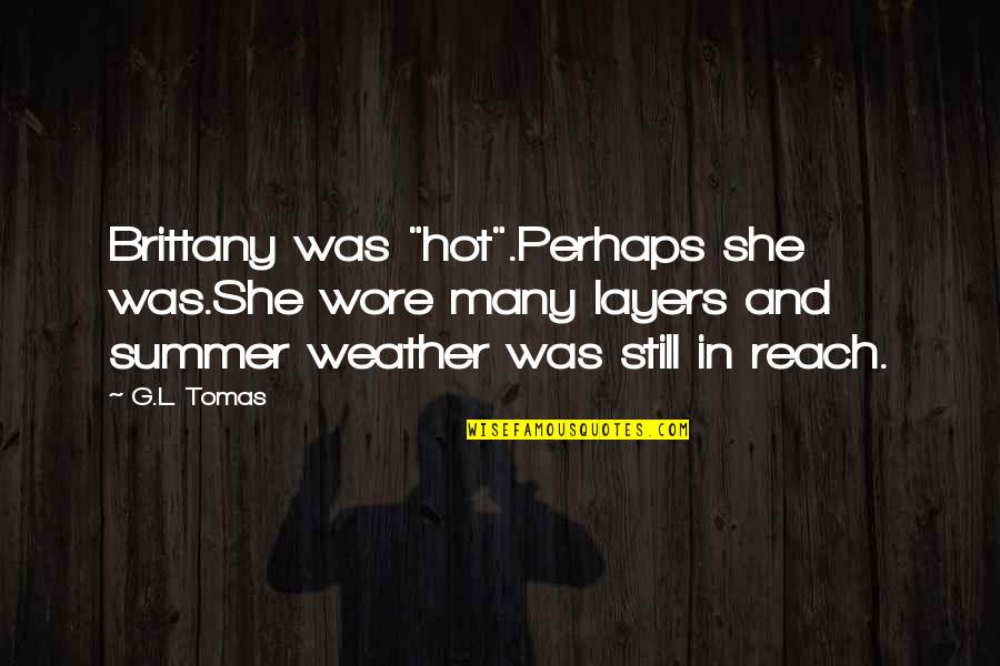 Summer Weather Quotes By G.L. Tomas: Brittany was "hot".Perhaps she was.She wore many layers Summer Weather Quotes By G.L. Tomas: Brittany was "hot".Perhaps she was.She wore many layers