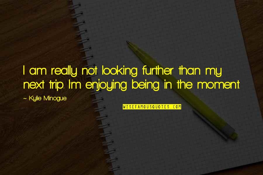 Summer With Besties Quotes By Kylie Minogue: I am really not looking further than my Summer With Besties Quotes By Kylie Minogue: I am really not looking further than my