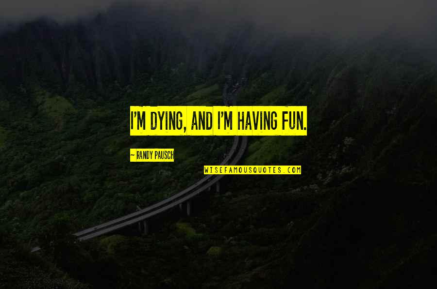 Summer Withdrawals Quotes By Randy Pausch: I'm dying, and I'm having fun.