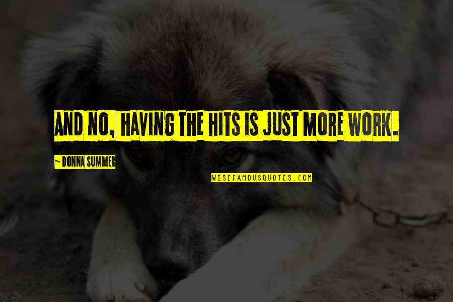 Summer Work Quotes By Donna Summer: And no, having the hits is just more Summer Work Quotes By Donna Summer: And no, having the hits is just more