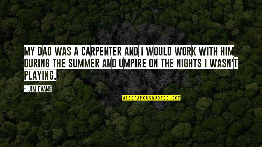 Summer Work Quotes By Jim Evans: My dad was a carpenter and I would Summer Work Quotes By Jim Evans: My dad was a carpenter and I would