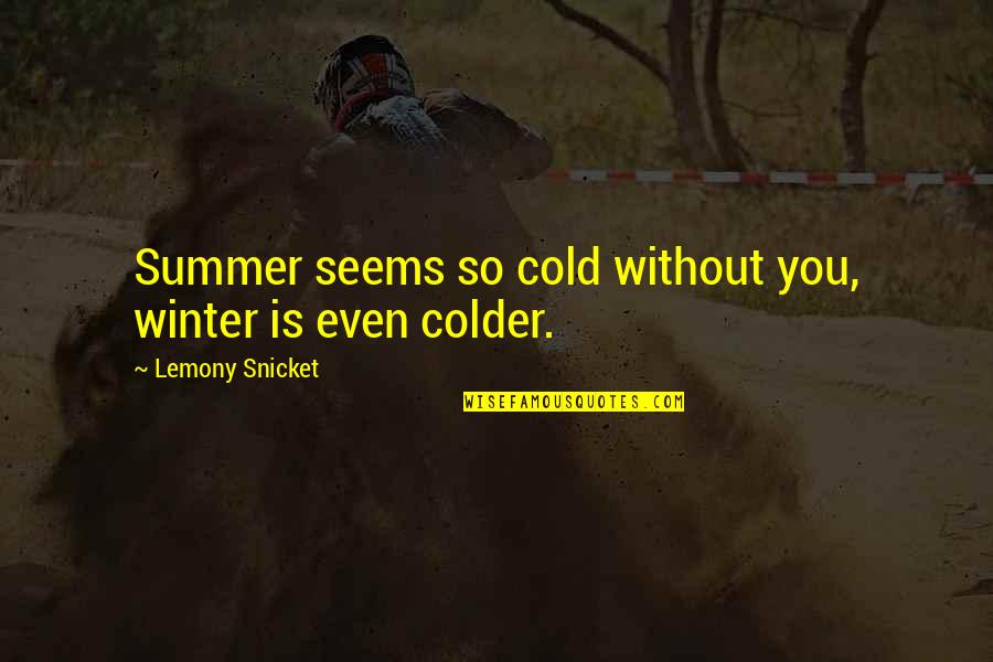 Summer Yet Quotes By Lemony Snicket: Summer seems so cold without you, winter is Summer Yet Quotes By Lemony Snicket: Summer seems so cold without you, winter is