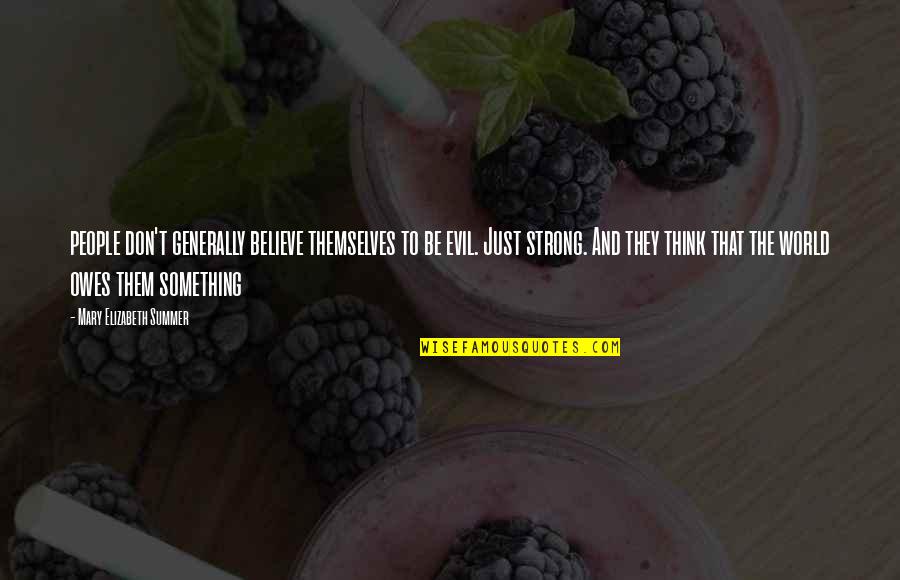 Summer Yet Quotes By Mary Elizabeth Summer: people don't generally believe themselves to be evil. Summer Yet Quotes By Mary Elizabeth Summer: people don't generally believe themselves to be evil.