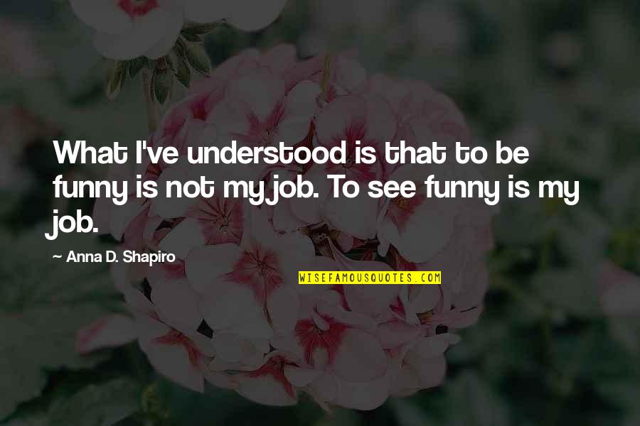 Summers Past Quotes By Anna D. Shapiro: What I've understood is that to be funny