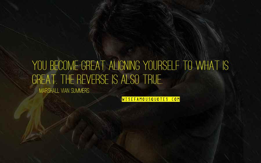 Summers Quotes By Marshall Vian Summers: You become great aligning yourself to what is Summers Quotes By Marshall Vian Summers: You become great aligning yourself to what is