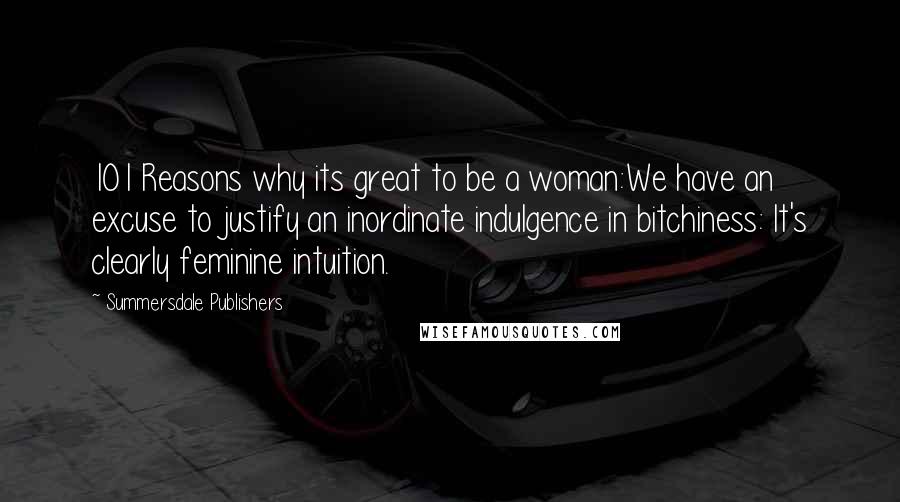Summersdale Publishers quotes: 101 Reasons why its great to be a woman:We have an excuse to justify an inordinate indulgence in bitchiness: It's clearly feminine intuition. Summersdale Publishers quotes: 101 Reasons why its great to be a woman:We have an excuse to justify an inordinate indulgence in bitchiness: It's clearly feminine intuition.