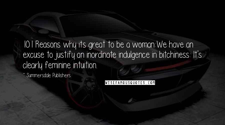 Summersdale Publishers quotes: 101 Reasons why its great to be a woman:We have an excuse to justify an inordinate indulgence in bitchiness: It's clearly feminine intuition.