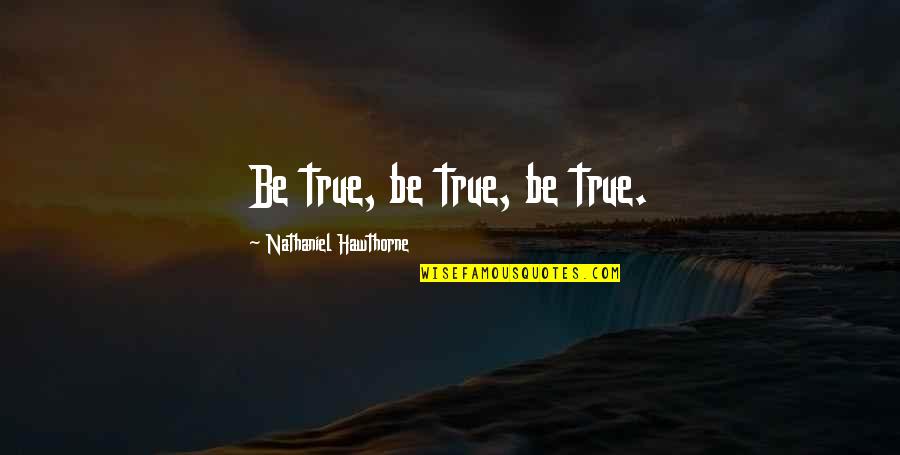 Summery Quotes By Nathaniel Hawthorne: Be true, be true, be true.
