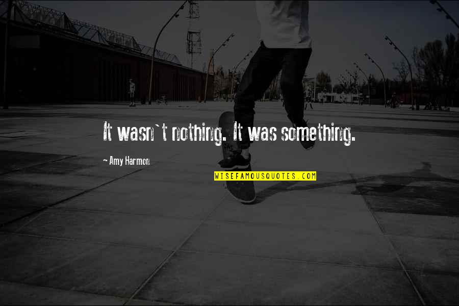 Summey Cove Quotes By Amy Harmon: It wasn't nothing. It was something.