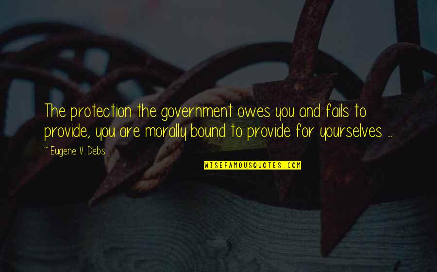 Summey Cove Quotes By Eugene V. Debs: The protection the government owes you and fails