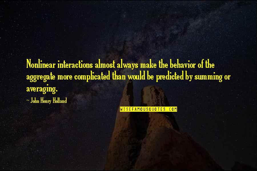 Summing Quotes By John Henry Holland: Nonlinear interactions almost always make the behavior of