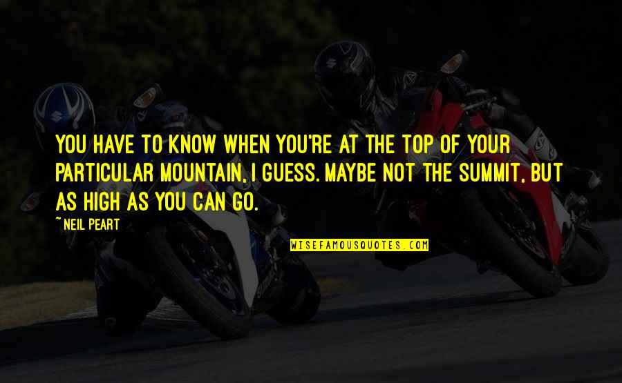 Summit Quotes By Neil Peart: You have to know when you're at the