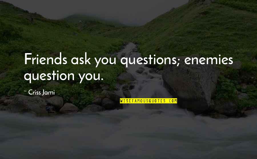 Summiting Quotes By Criss Jami: Friends ask you questions; enemies question you.