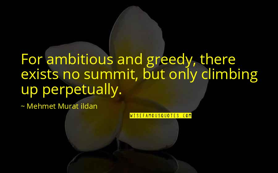 Summit's Quotes By Mehmet Murat Ildan: For ambitious and greedy, there exists no summit,