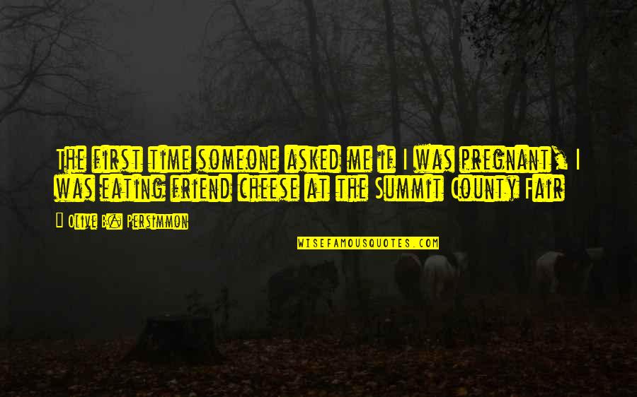 Summit's Quotes By Olive B. Persimmon: The first time someone asked me if I