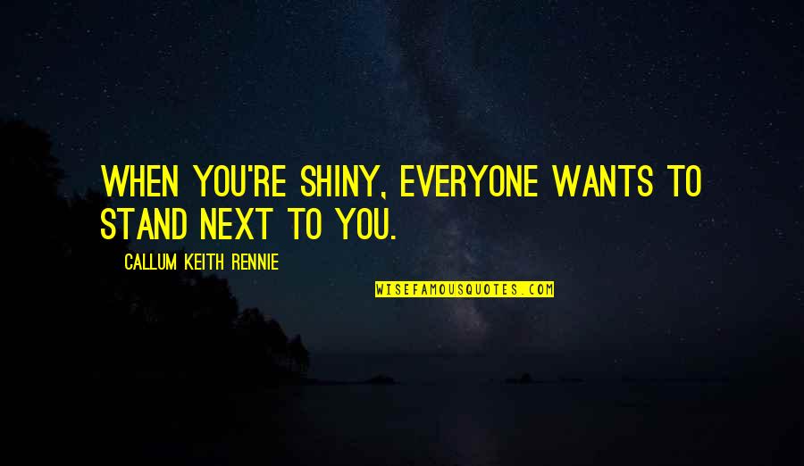 Summitskin Quotes By Callum Keith Rennie: When you're shiny, everyone wants to stand next