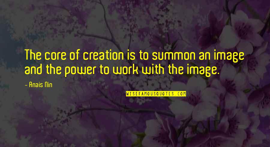 Summon Quotes By Anais Nin: The core of creation is to summon an