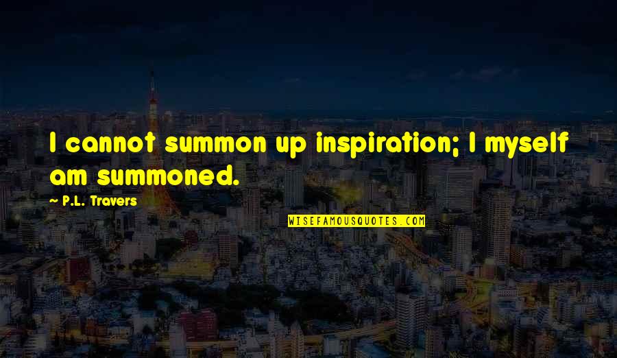 Summon Quotes By P.L. Travers: I cannot summon up inspiration; I myself am