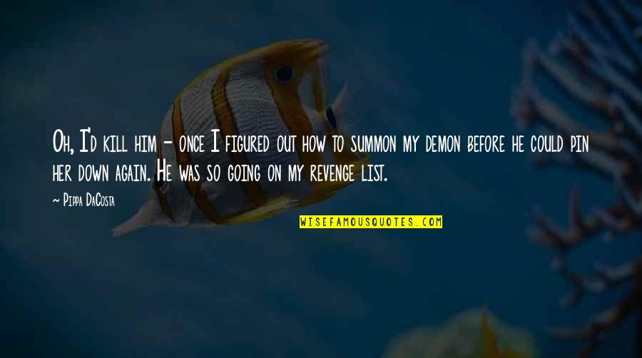 Summon Quotes By Pippa DaCosta: Oh, I'd kill him - once I figured Summon Quotes By Pippa DaCosta: Oh, I'd kill him - once I figured