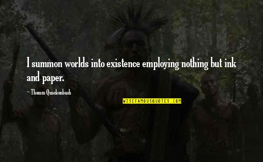 Summon Quotes By Thomm Quackenbush: I summon worlds into existence employing nothing but Summon Quotes By Thomm Quackenbush: I summon worlds into existence employing nothing but