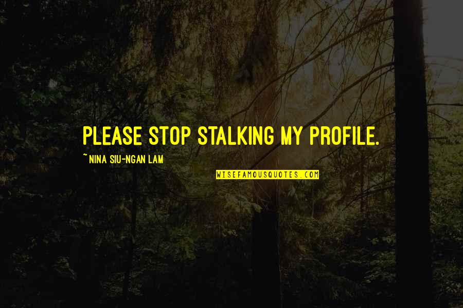 Sumnan Quotes By Nina Siu-Ngan Lam: Please stop stalking my profile.