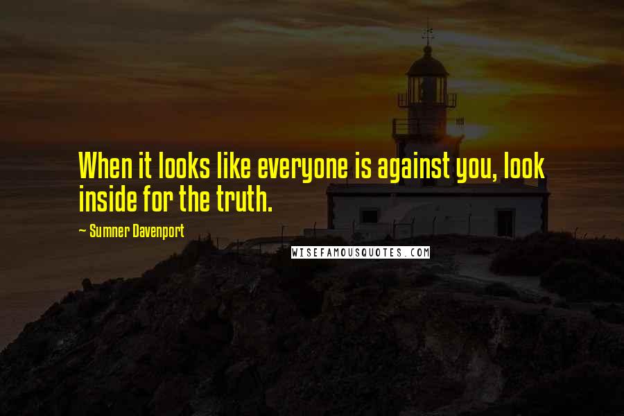 Sumner Davenport quotes: When it looks like everyone is against you, look inside for the truth.