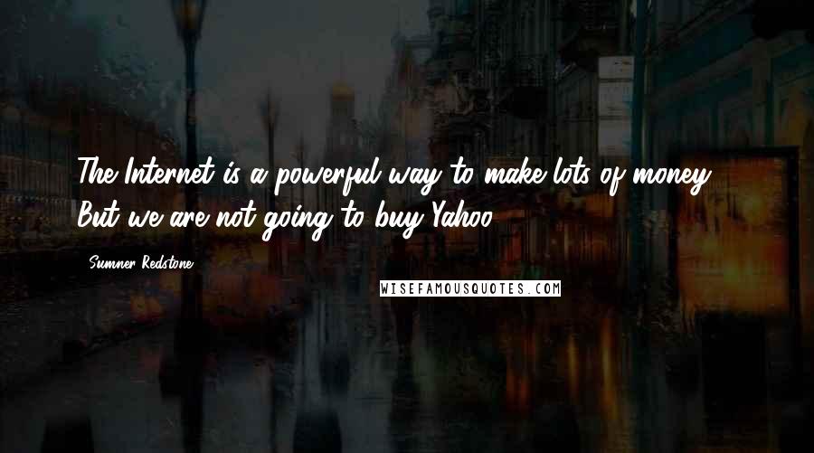 Sumner Redstone quotes: The Internet is a powerful way to make lots of money ... But we are not going to buy Yahoo!