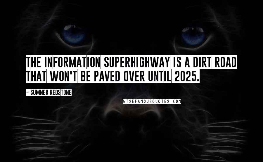 Sumner Redstone quotes: The information superhighway is a dirt road that won't be paved over until 2025.