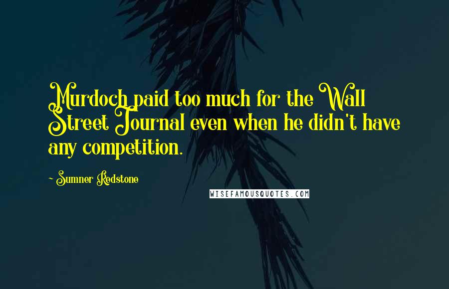 Sumner Redstone quotes: Murdoch paid too much for the Wall Street Journal even when he didn't have any competition.