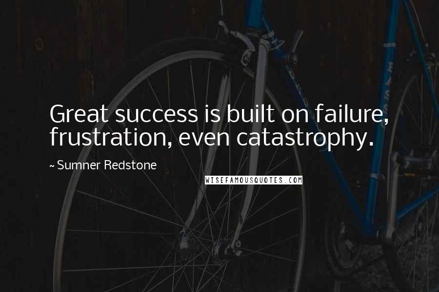 Sumner Redstone quotes: Great success is built on failure, frustration, even catastrophy.