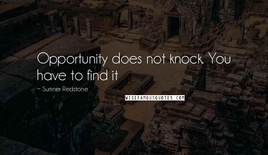 Sumner Redstone quotes: Opportunity does not knock. You have to find it