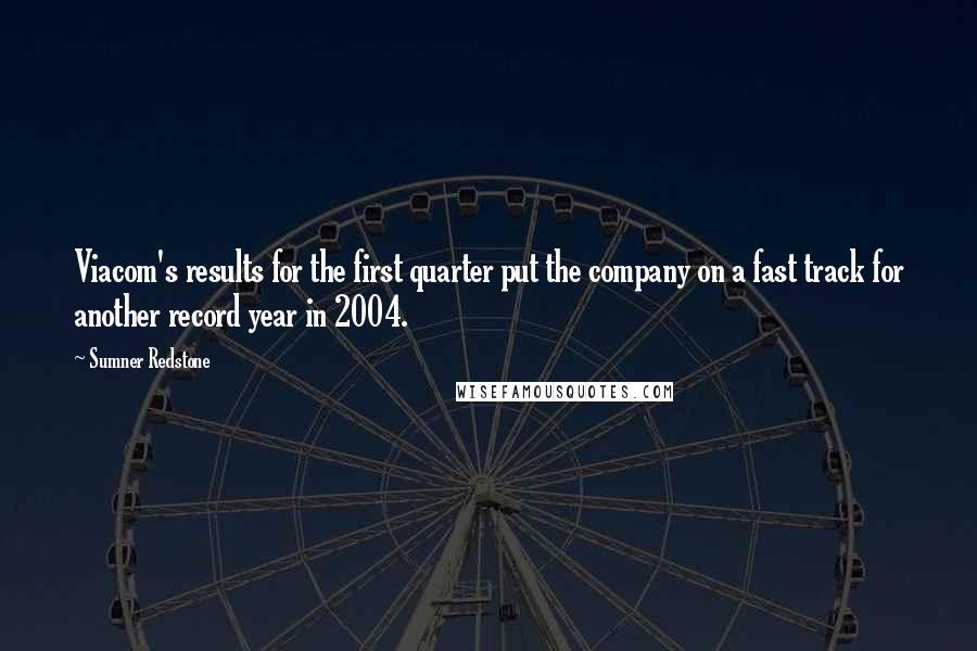 Sumner Redstone quotes: Viacom's results for the first quarter put the company on a fast track for another record year in 2004. Sumner Redstone quotes: Viacom's results for the first quarter put the company on a fast track for another record year in 2004.