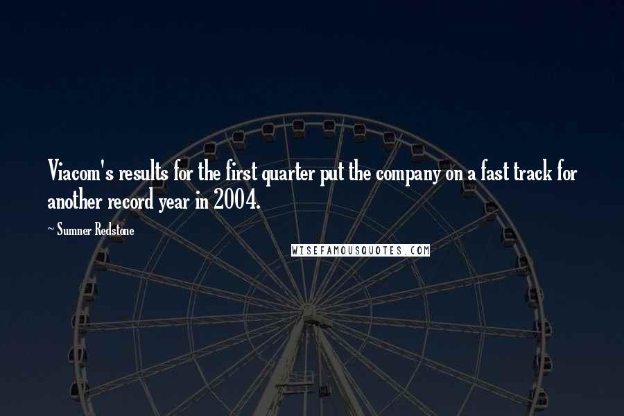 Sumner Redstone quotes: Viacom's results for the first quarter put the company on a fast track for another record year in 2004.