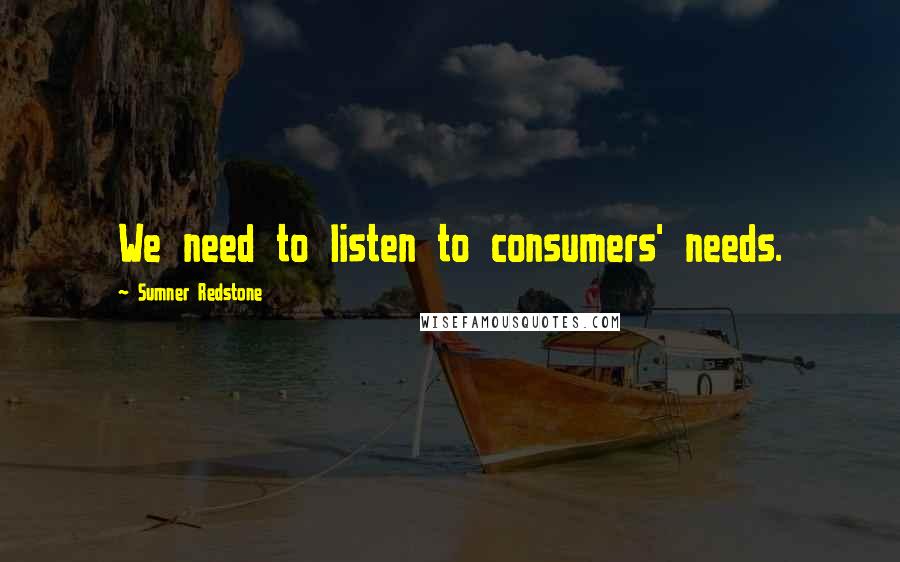 Sumner Redstone quotes: We need to listen to consumers' needs.