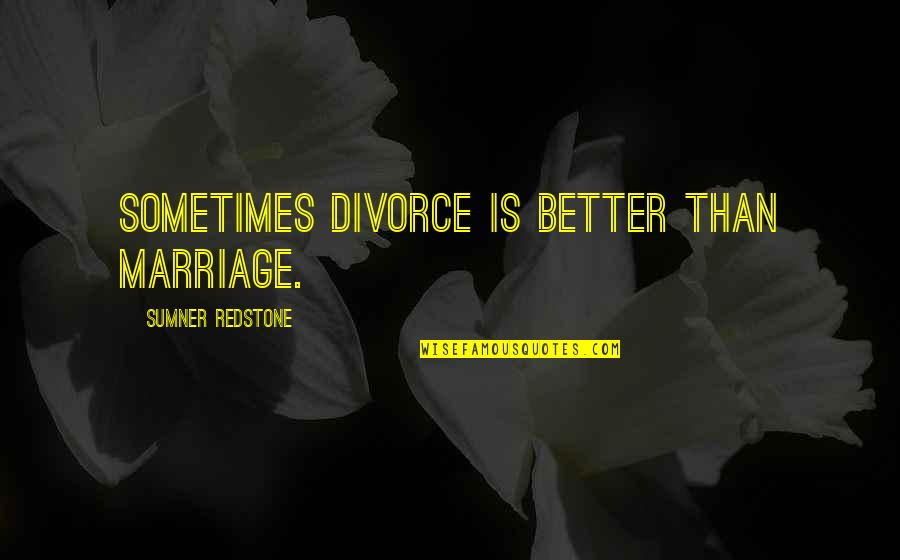 Sumner Redstone Quotes By Sumner Redstone: Sometimes divorce is better than marriage.