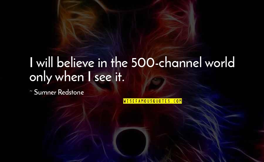 Sumner Redstone Quotes By Sumner Redstone: I will believe in the 500-channel world only