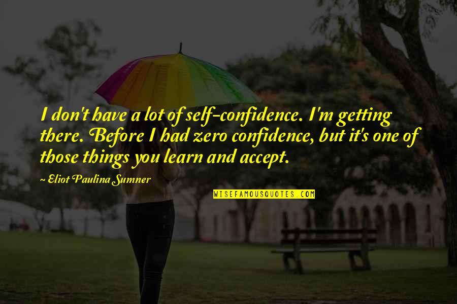 Sumner's Quotes By Eliot Paulina Sumner: I don't have a lot of self-confidence. I'm