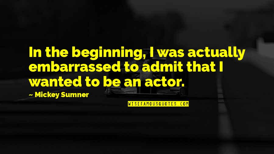 Sumner's Quotes By Mickey Sumner: In the beginning, I was actually embarrassed to