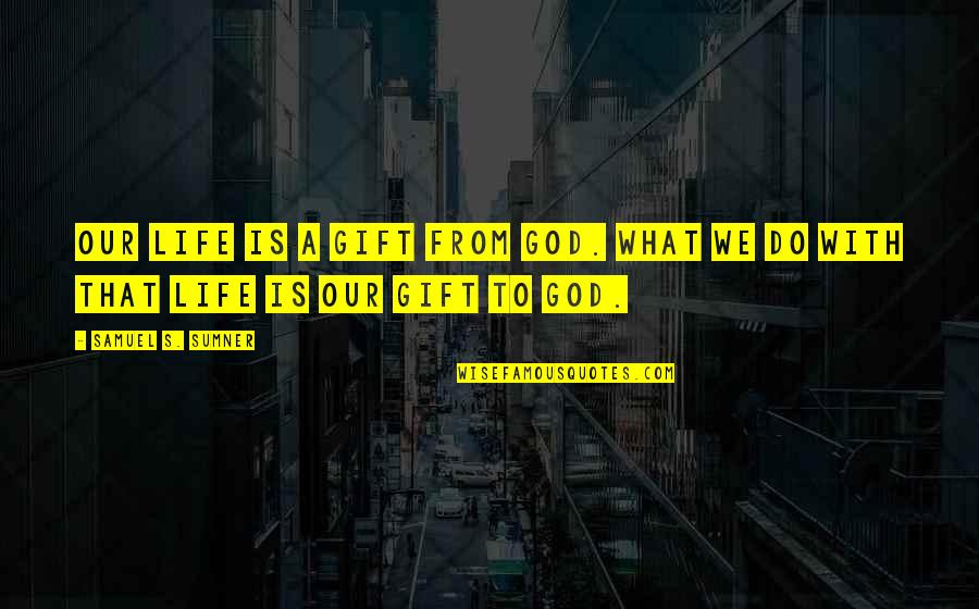 Sumner's Quotes By Samuel S. Sumner: Our life is a gift from God. What