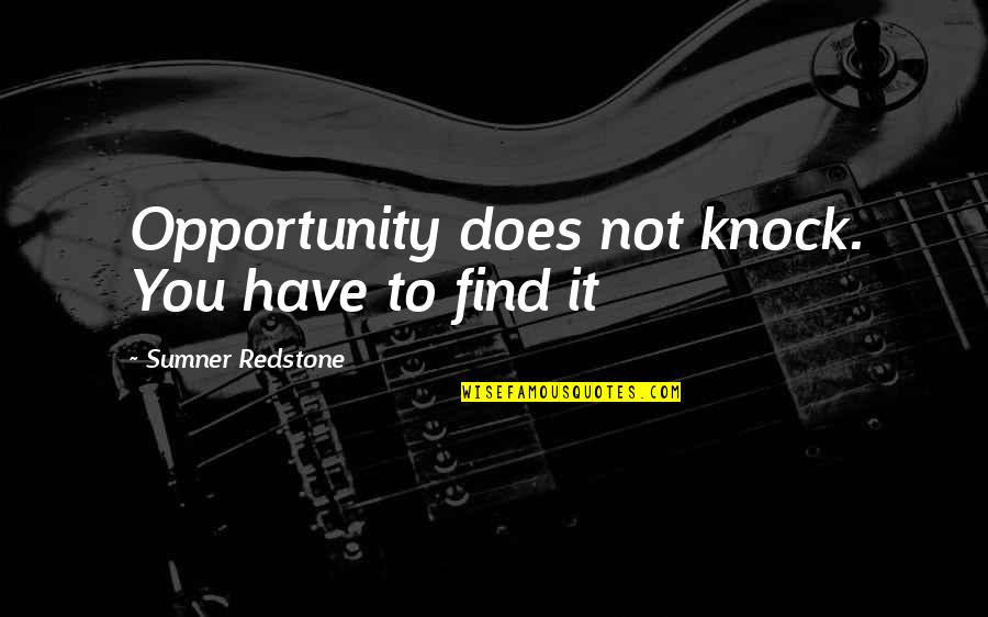 Sumner's Quotes By Sumner Redstone: Opportunity does not knock. You have to find