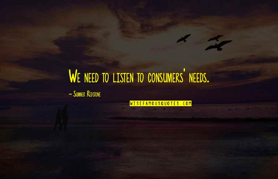 Sumner's Quotes By Sumner Redstone: We need to listen to consumers' needs.