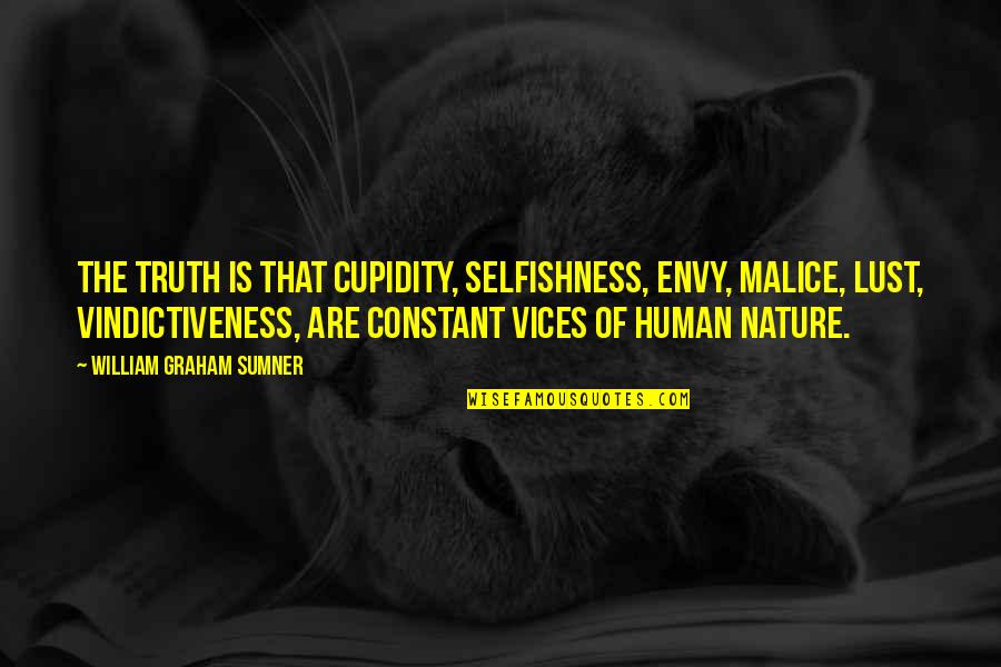 Sumner's Quotes By William Graham Sumner: The truth is that cupidity, selfishness, envy, malice,