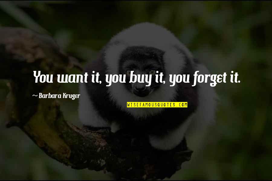 Sumona Guha Quotes By Barbara Kruger: You want it, you buy it, you forget