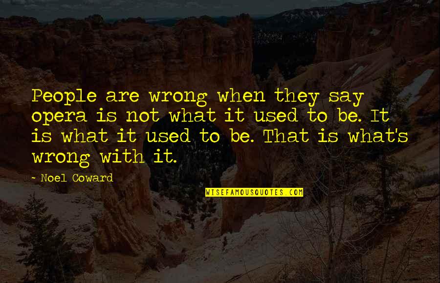 Sumoned Quotes By Noel Coward: People are wrong when they say opera is